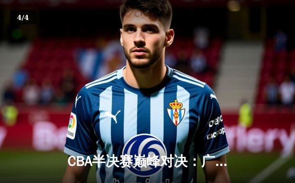 CBA半决赛巅峰对决：广东宏远加时险胜辽宁本钢，胡明轩狂砍38分创生涯新高 - 4