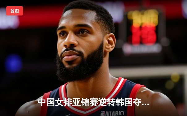 中国女排亚锦赛逆转韩国夺冠，李盈莹独揽28分率队登顶